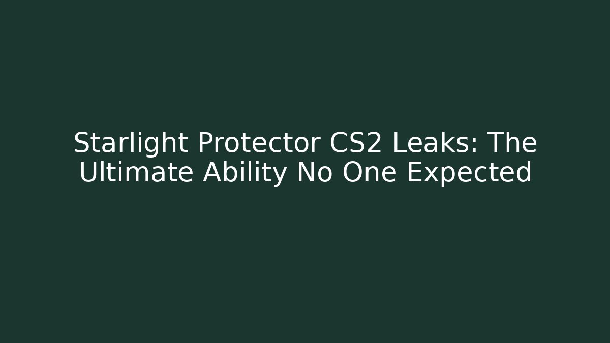 Starlight Protector CS2 Leaks: The Ultimate Ability No One Expected