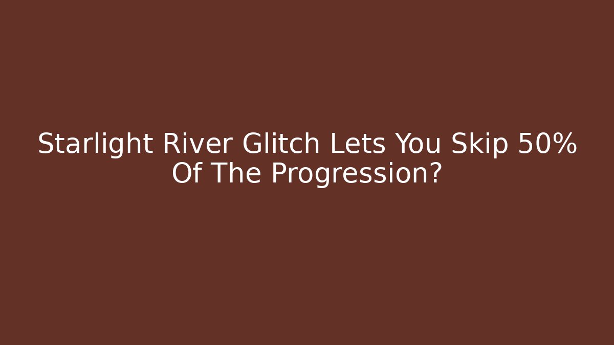 Starlight River Glitch Lets You Skip 50% Of The Progression? - Critter Realm