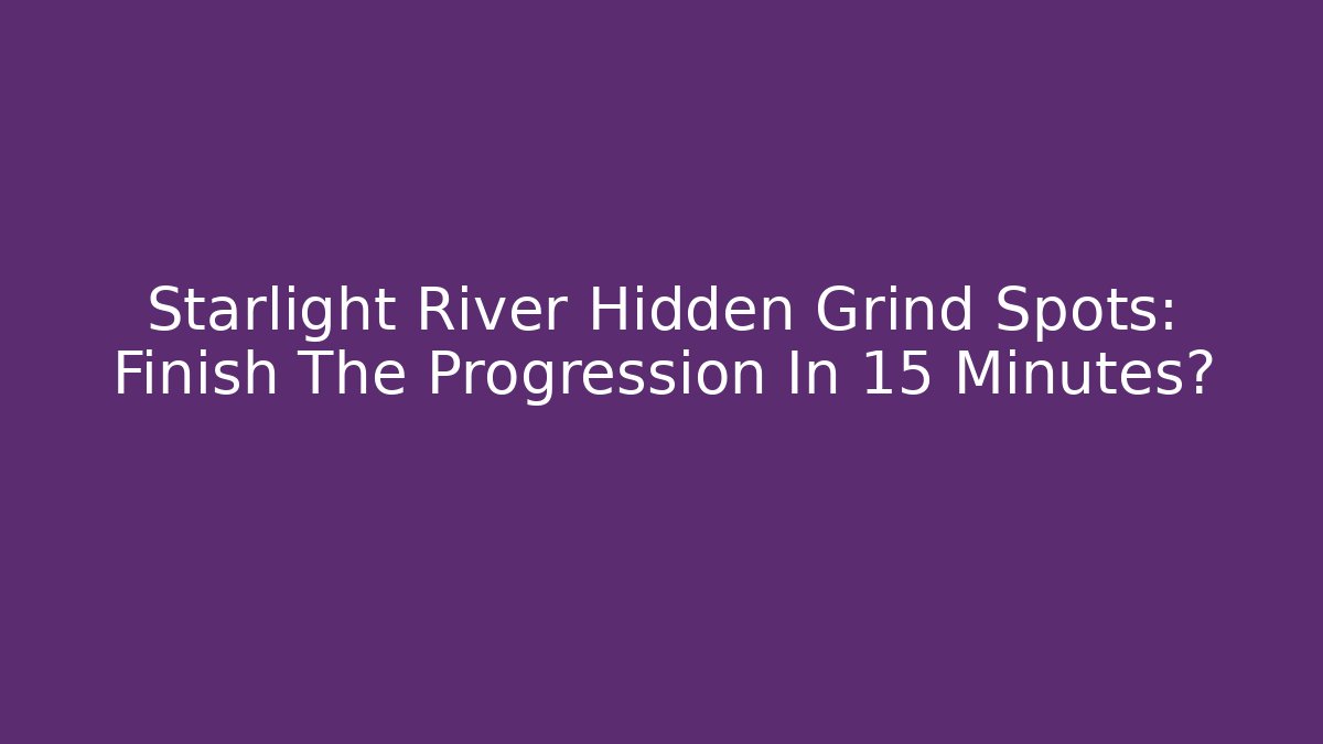 Starlight River Hidden Grind Spots: Finish The Progression In 15 Minutes?