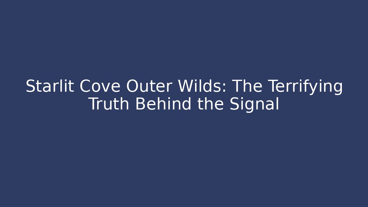 Starlit Cove Outer Wilds: The Terrifying Truth Behind the Signal