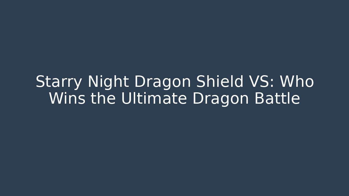 Starry Night Dragon Shield VS: Who Wins the Ultimate Dragon Battle