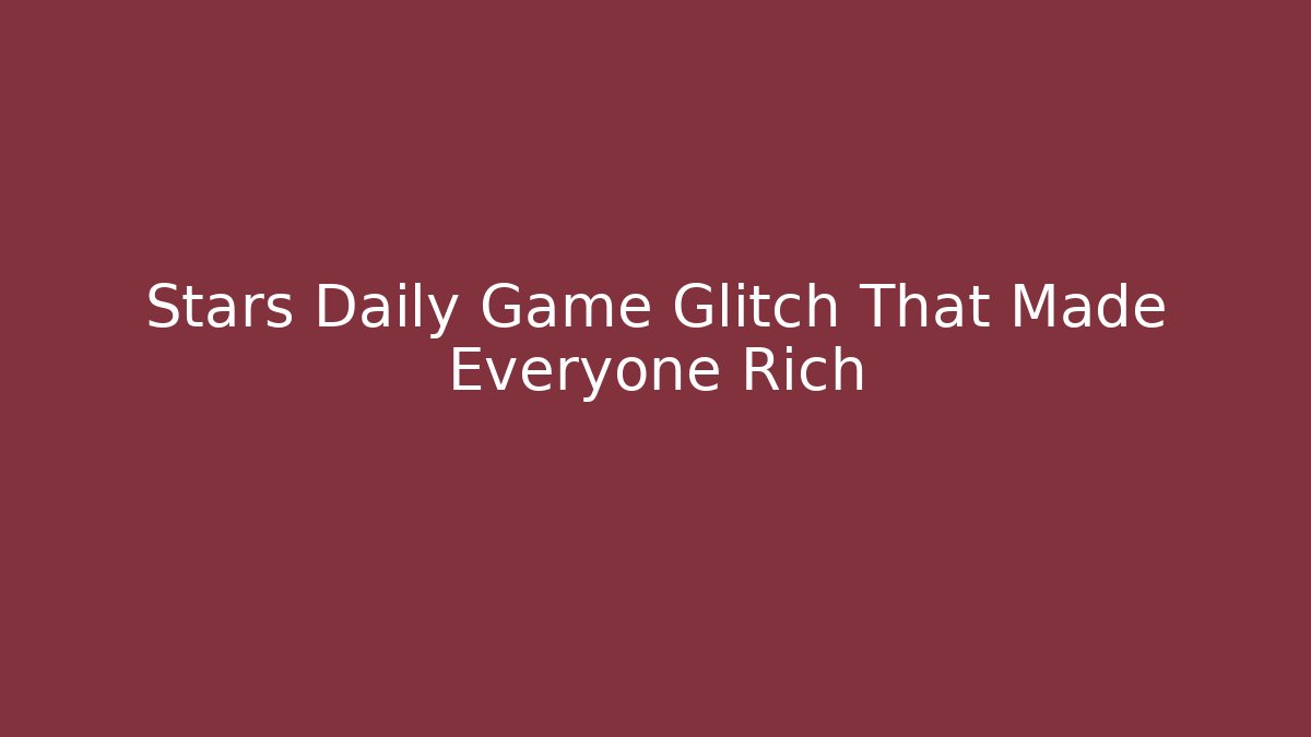 Stars Daily Game Glitch That Made Everyone Rich