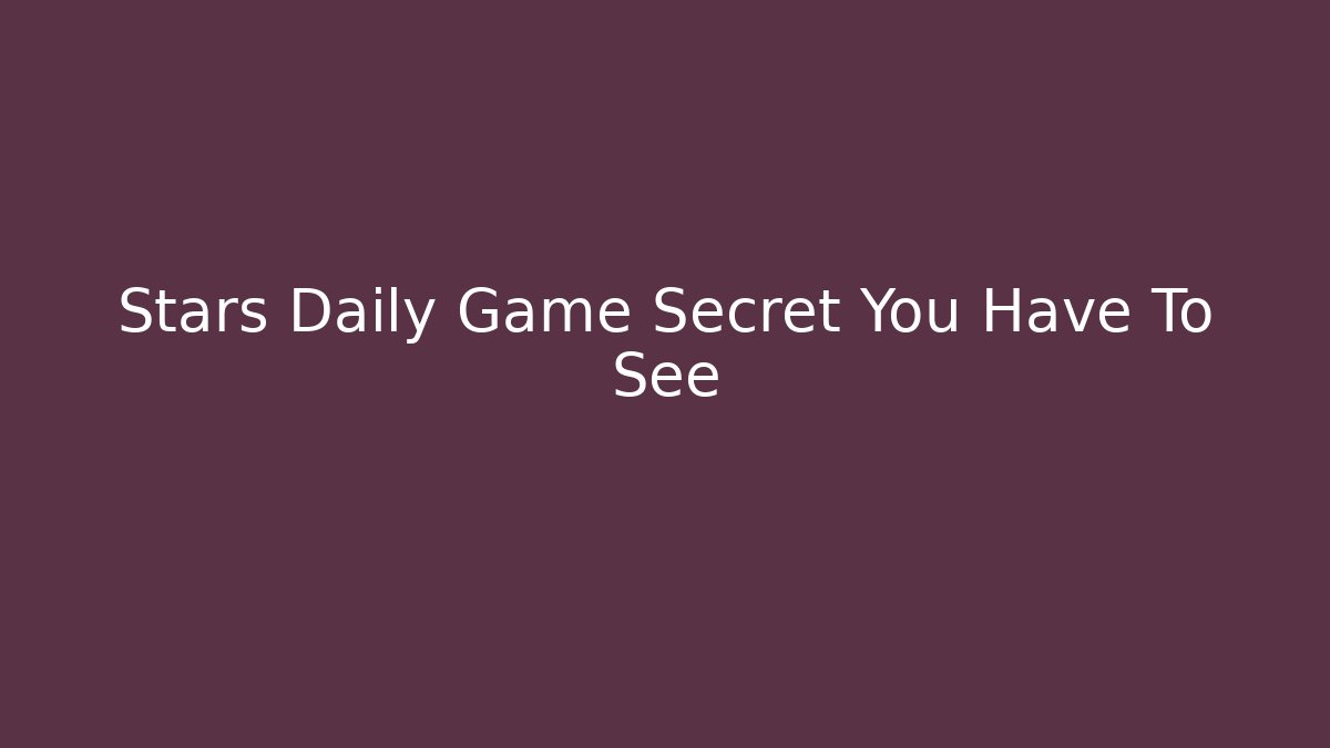Stars Daily Game Secret You Have To See