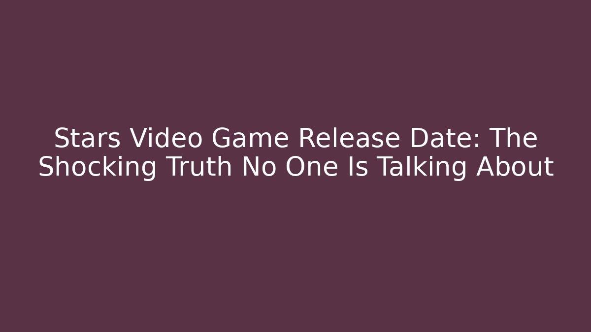 Stars Video Game Release Date: The Shocking Truth No One Is Talking About