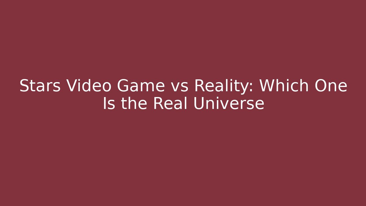Stars Video Game vs Reality: Which One Is the Real Universe - Critter Realm