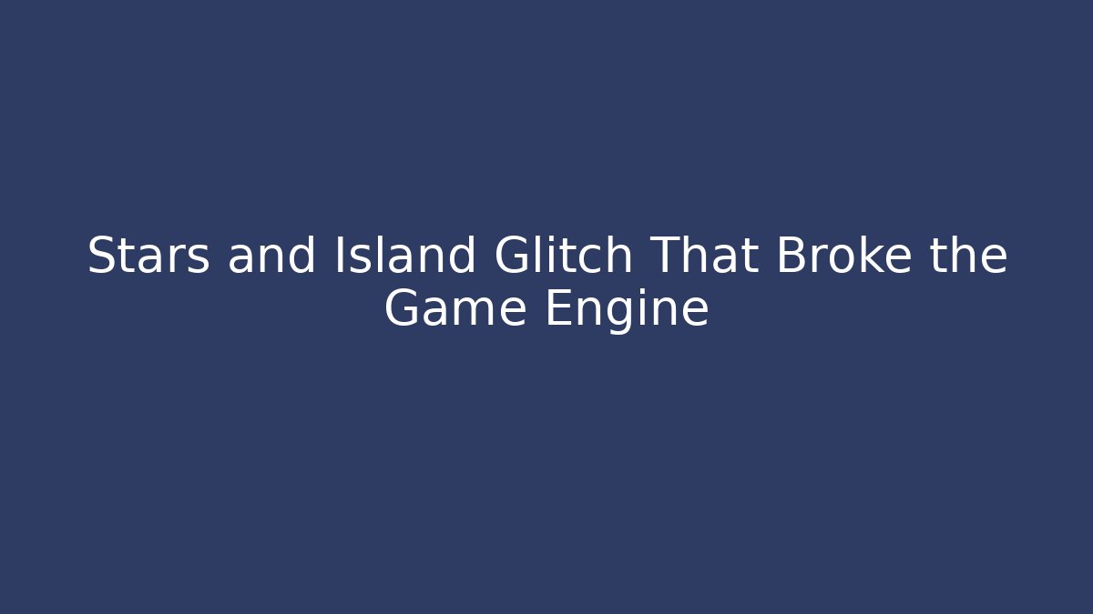 Stars and Island Glitch That Broke the Game Engine