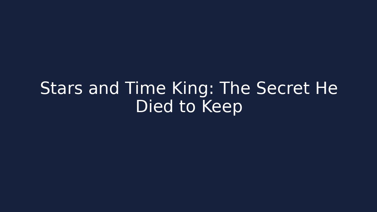 Stars and Time King: The Secret He Died to Keep