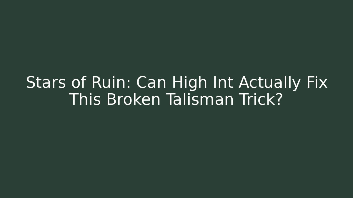 Stars of Ruin: Can High Int Actually Fix This Broken Talisman Trick?