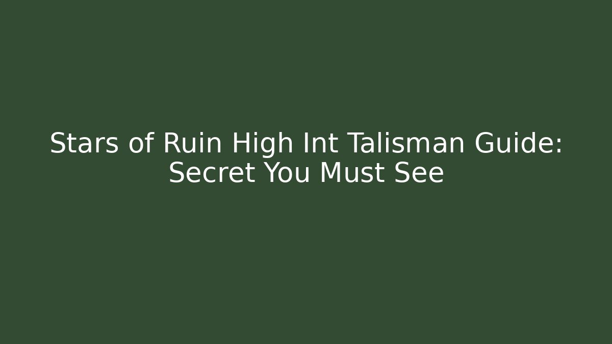 Stars of Ruin High Int Talisman Guide: Secret You Must See