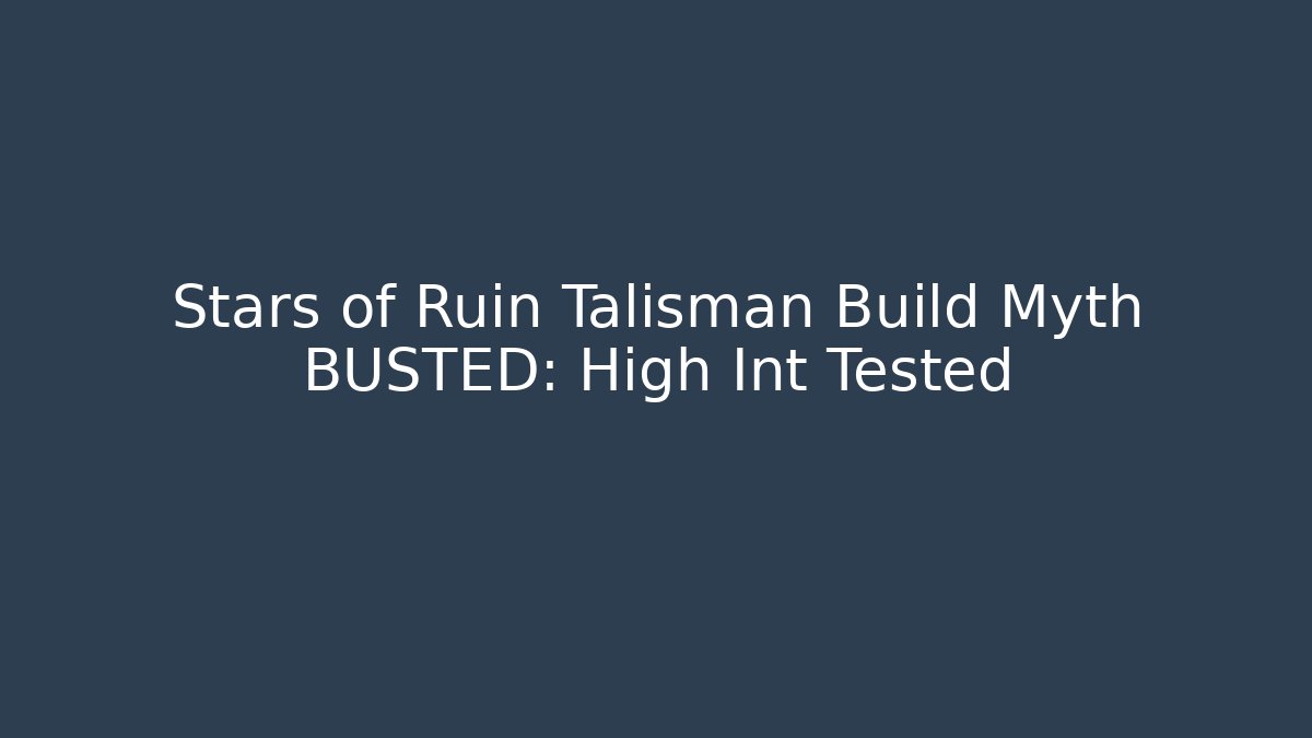 Stars of Ruin Talisman Build Myth BUSTED: High Int Tested