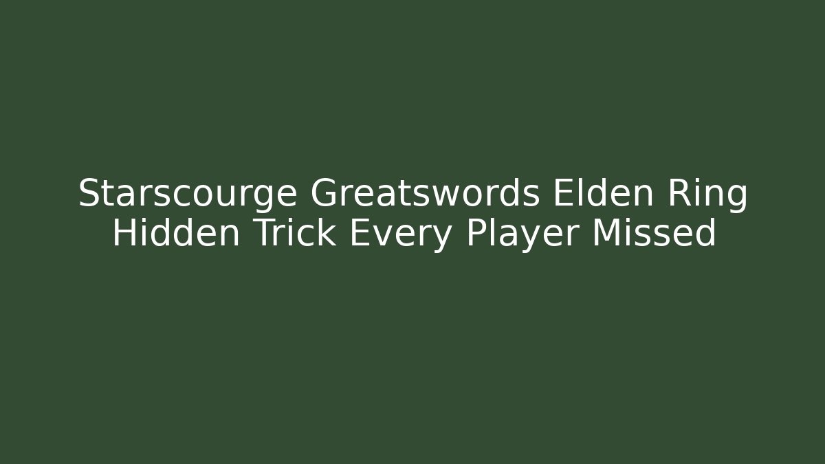 Starscourge Greatswords Elden Ring Hidden Trick Every Player Missed