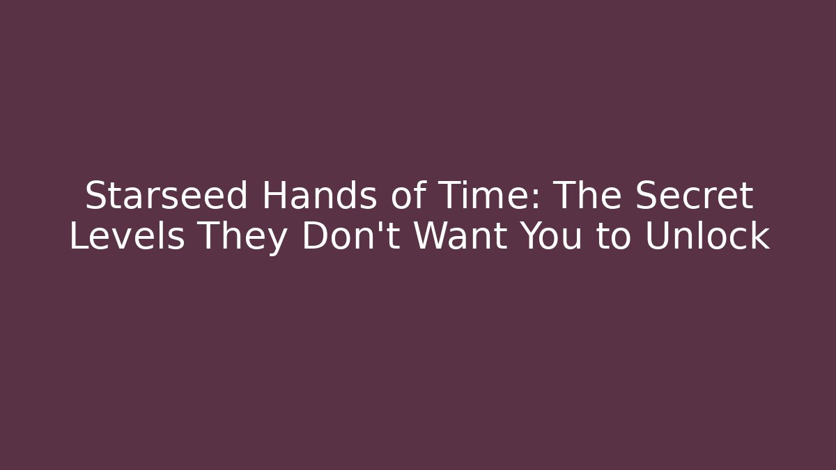 Starseed Hands of Time: The Secret Levels They Don't Want You to Unlock