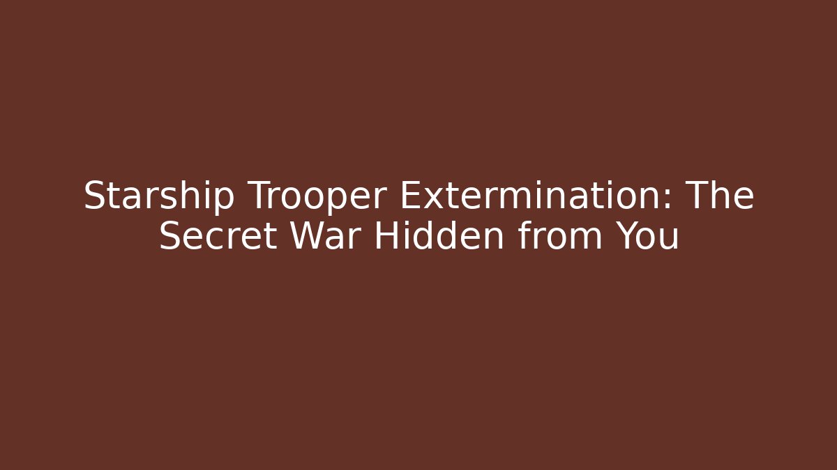 Starship Trooper Extermination: The Secret War Hidden from You