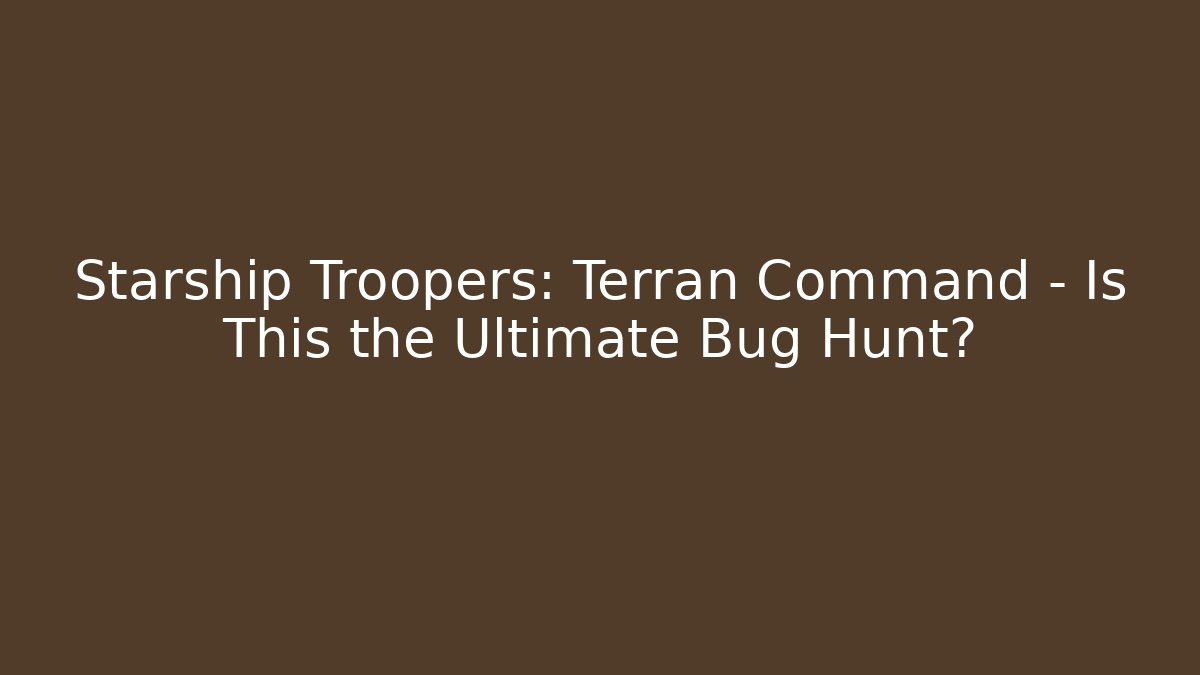 Starship Troopers: Terran Command - Is This the Ultimate Bug Hunt?