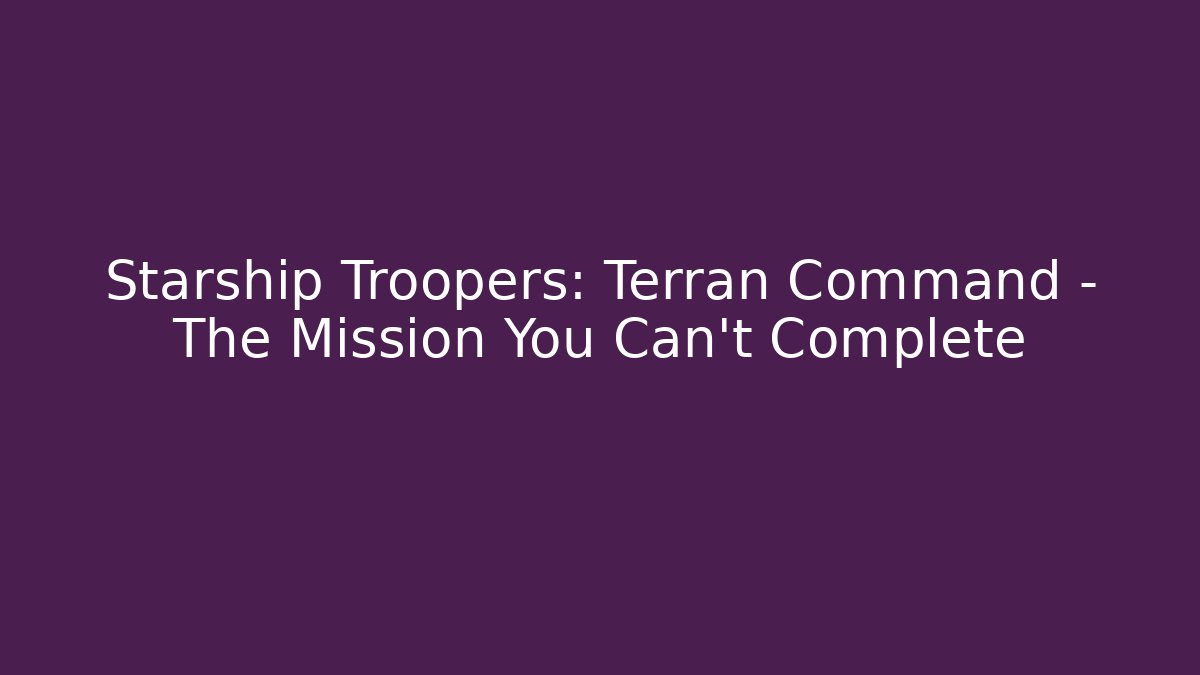 Starship Troopers: Terran Command - The Mission You Can't Complete - Critter Realm