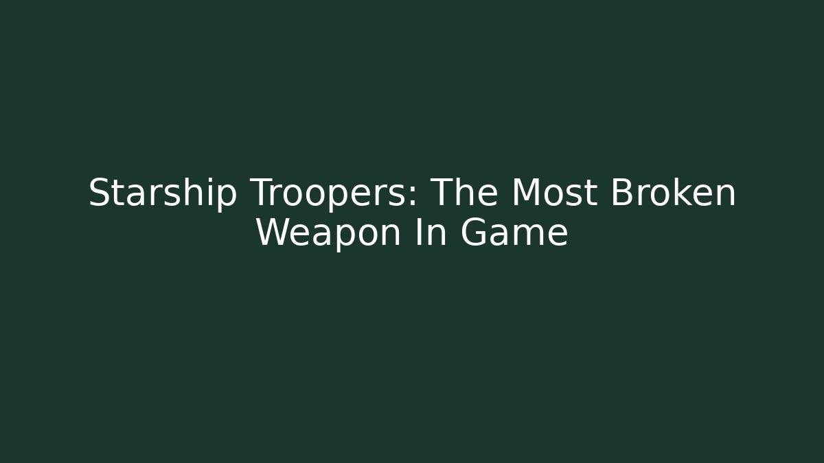 Starship Troopers: The Most Broken Weapon In Game