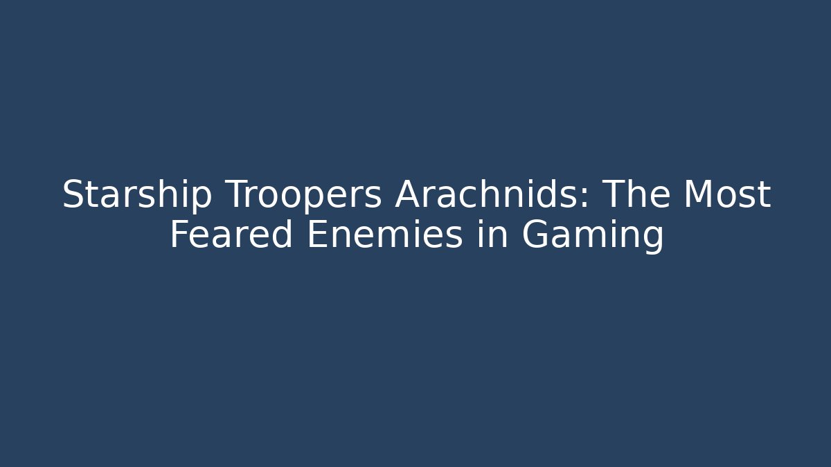 Starship Troopers Arachnids: The Most Feared Enemies in Gaming