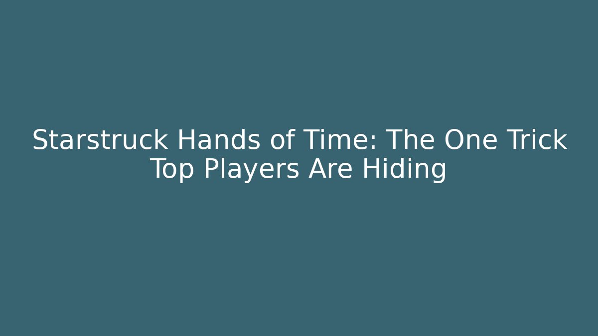 Starstruck Hands of Time: The One Trick Top Players Are Hiding