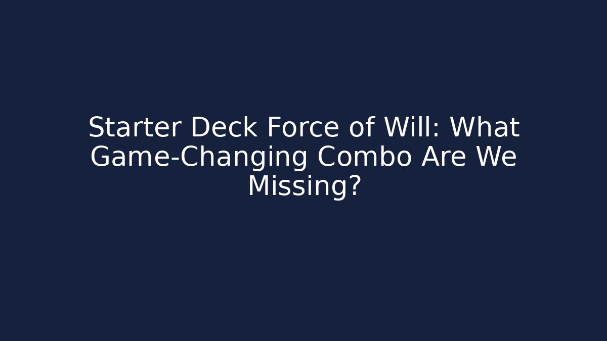 Starter Deck Force of Will: What Game-Changing Combo Are We Missing?