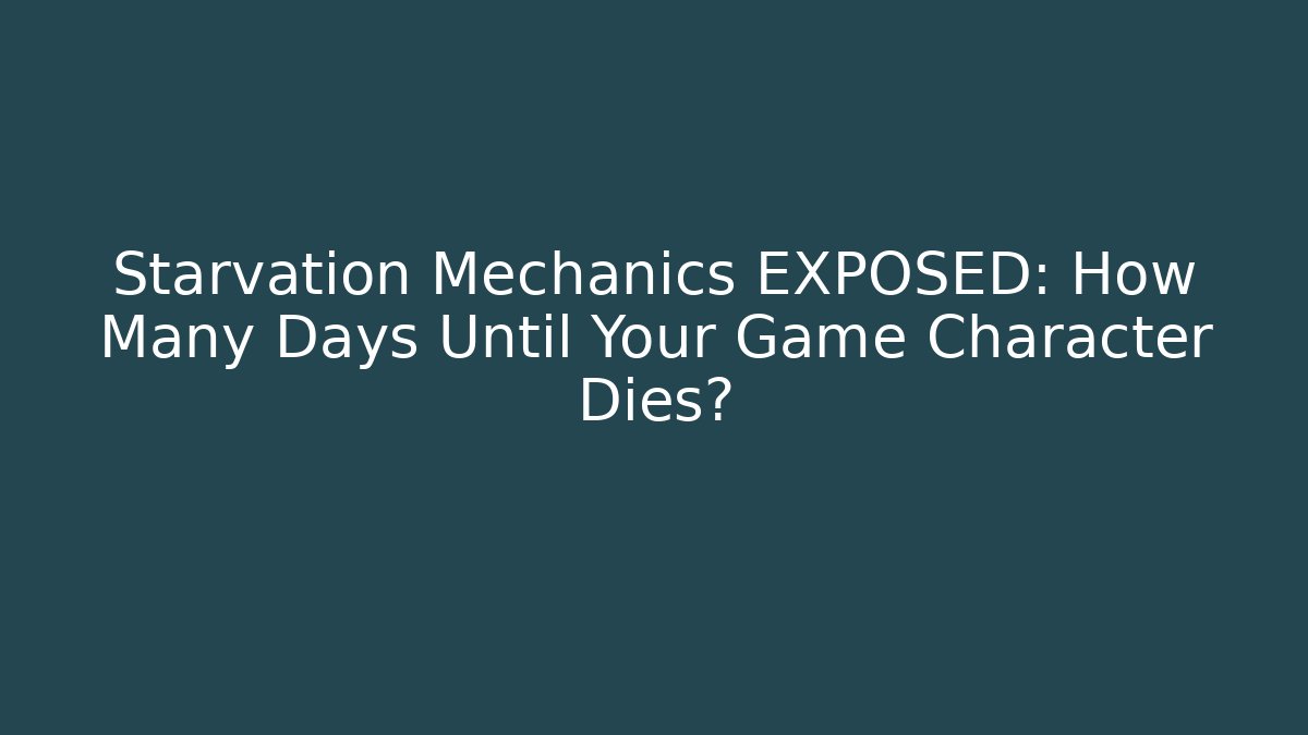 Starvation Mechanics EXPOSED: How Many Days Until Your Game Character Dies?
