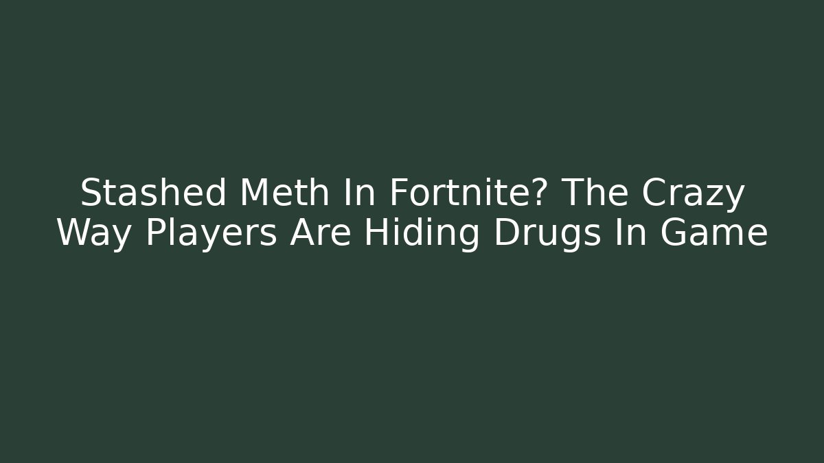 Stashed Meth In Fortnite? The Crazy Way Players Are Hiding Drugs In Game - Critter Realm