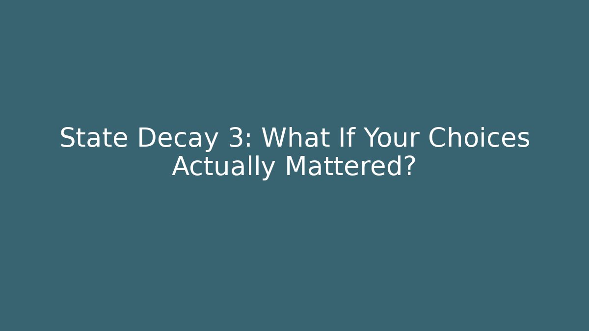 State Decay 3: What If Your Choices Actually Mattered?