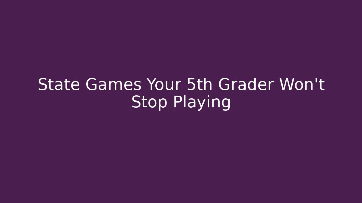 State Games Your 5th Grader Won't Stop Playing
