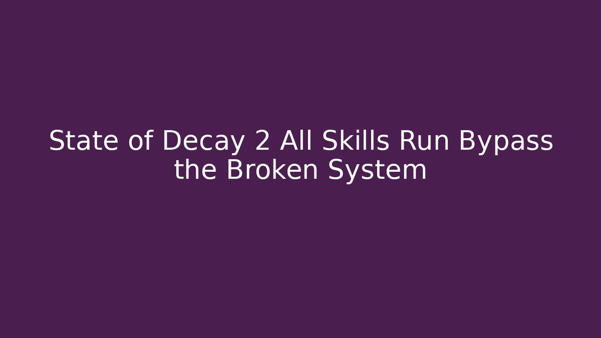 State of Decay 2 All Skills Run Bypass the Broken System