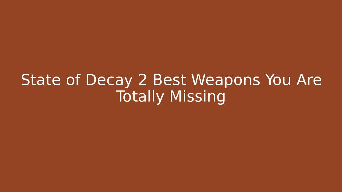 State of Decay 2 Best Weapons You Are Totally Missing