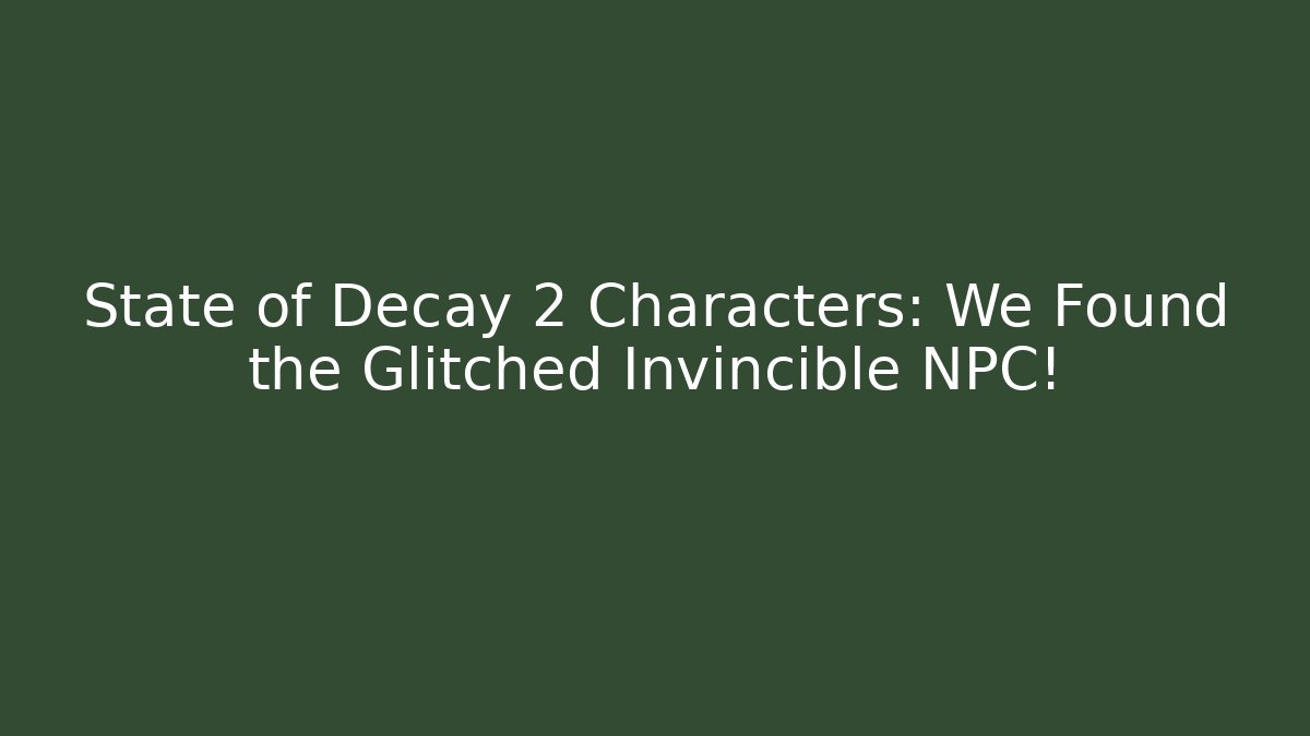 State of Decay 2 Characters: We Found the Glitched Invincible NPC! - Critter Realm
