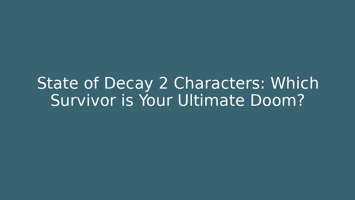 State of Decay 2 Characters: Which Survivor is Your Ultimate Doom?
