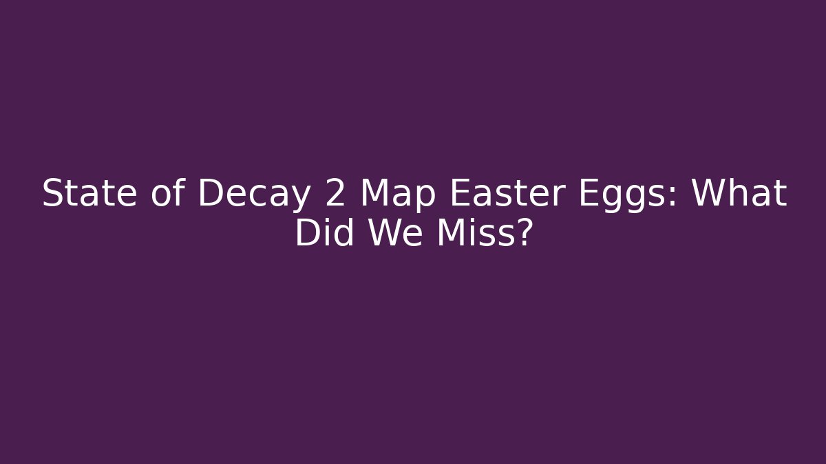 State of Decay 2 Map Easter Eggs: What Did We Miss? - Critter Realm