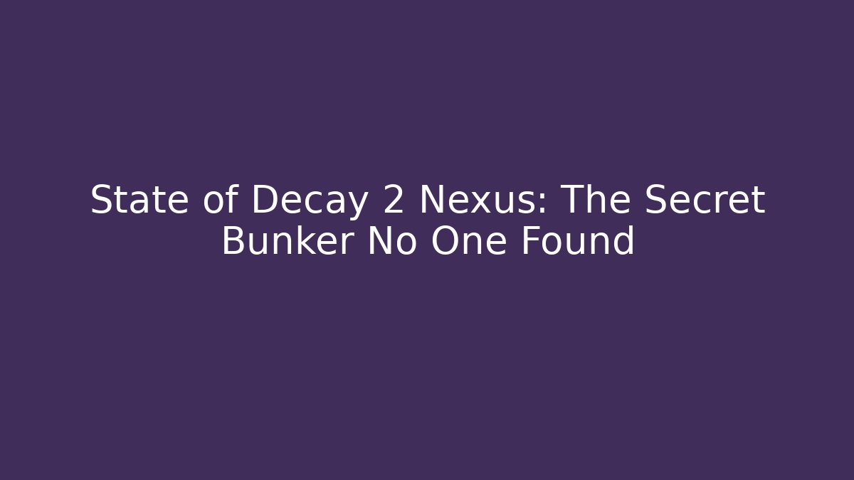 State of Decay 2 Nexus: The Secret Bunker No One Found
