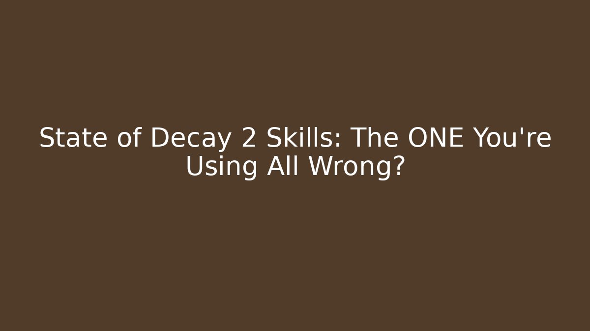 State of Decay 2 Skills: The ONE You’re Using All Wrong?