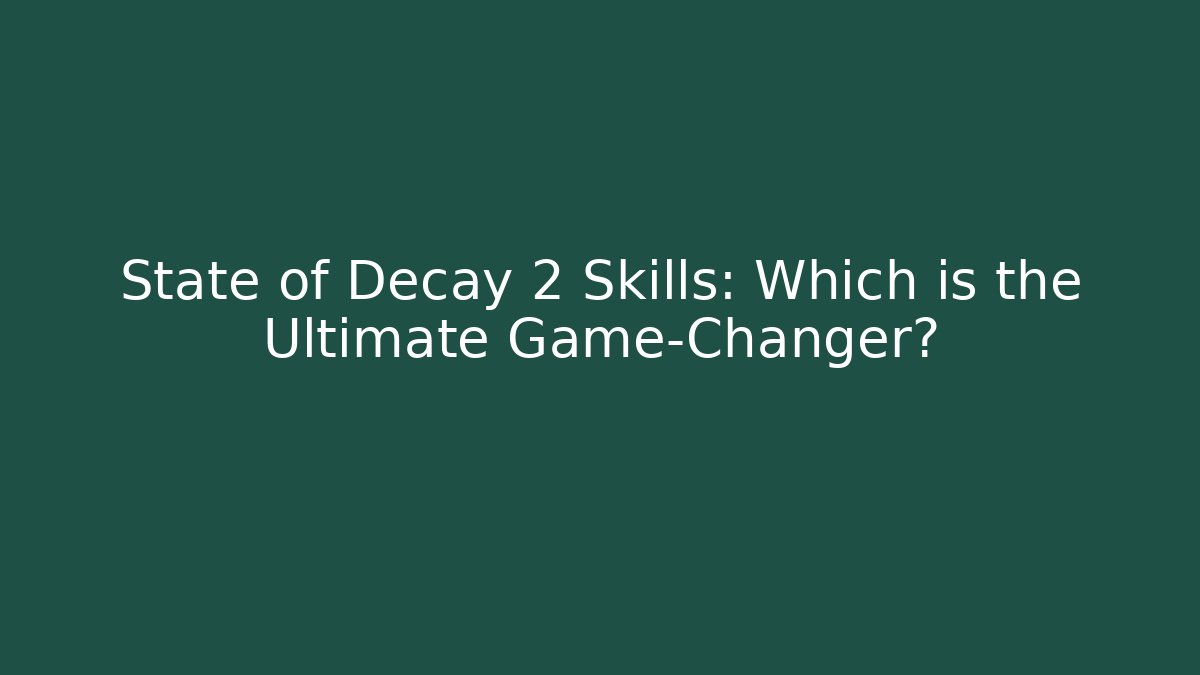State of Decay 2 Skills: Which is the Ultimate Game-Changer?