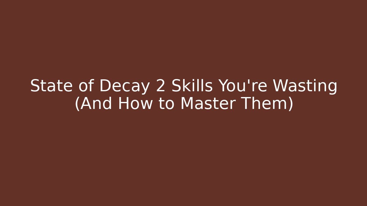 State of Decay 2 Skills You're Wasting (And How to Master Them)