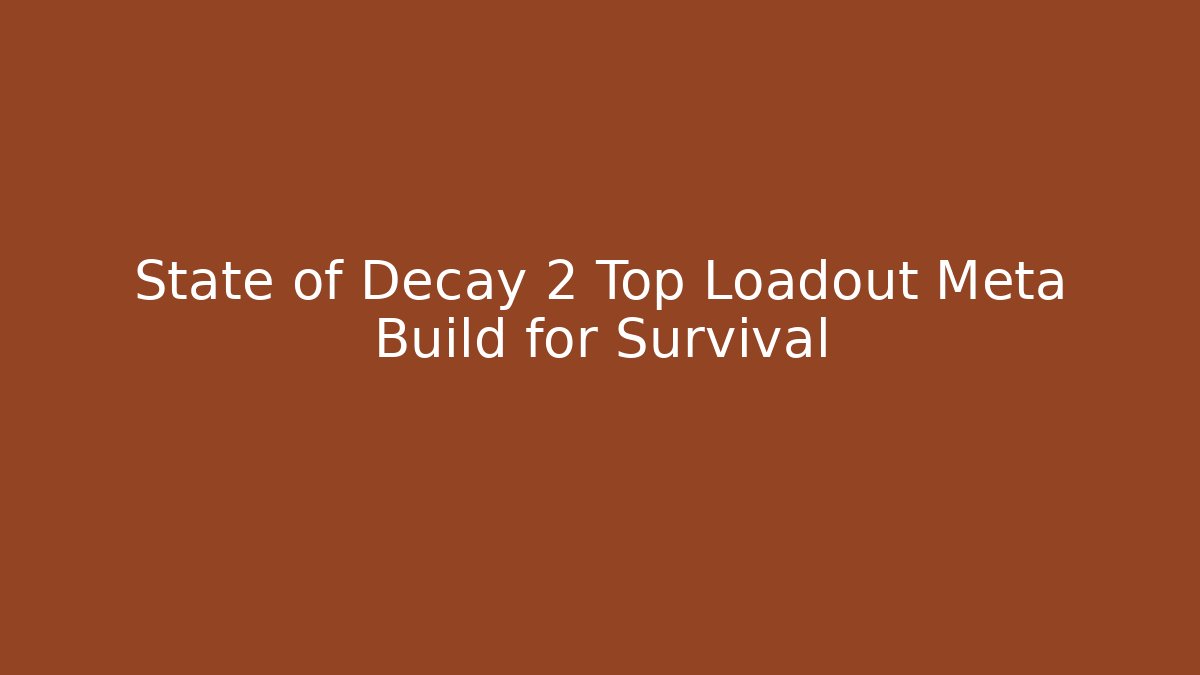 State of Decay 2 Top Loadout Meta Build for Survival