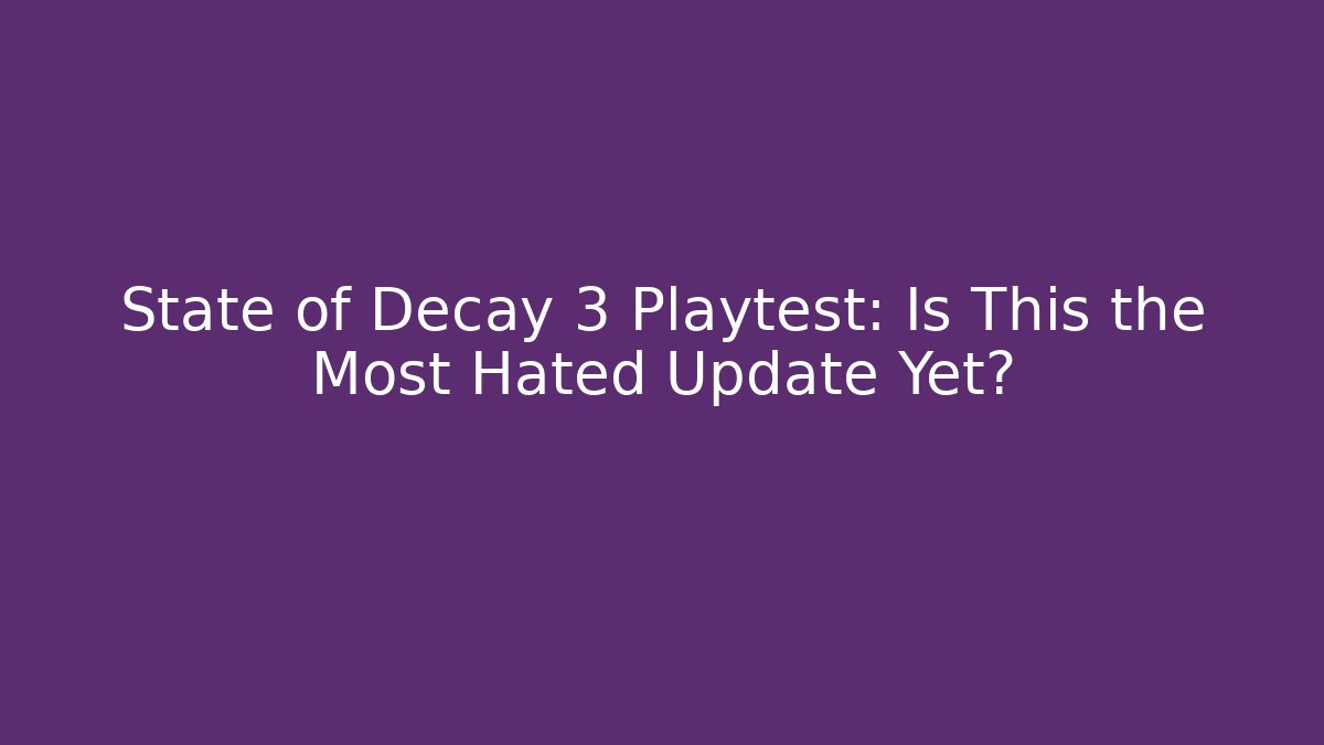 State of Decay 3 Playtest: Is This the Most Hated Update Yet?