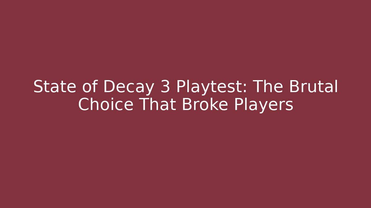 State of Decay 3 Playtest: The Brutal Choice That Broke Players