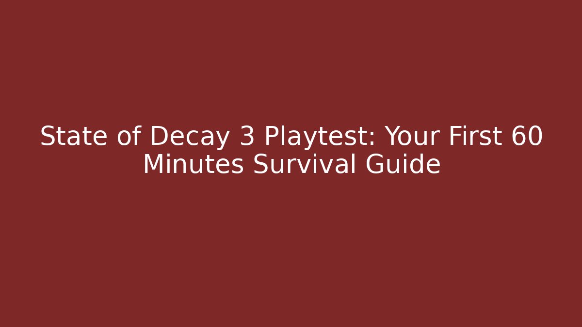 State of Decay 3 Playtest: Your First 60 Minutes Survival Guide