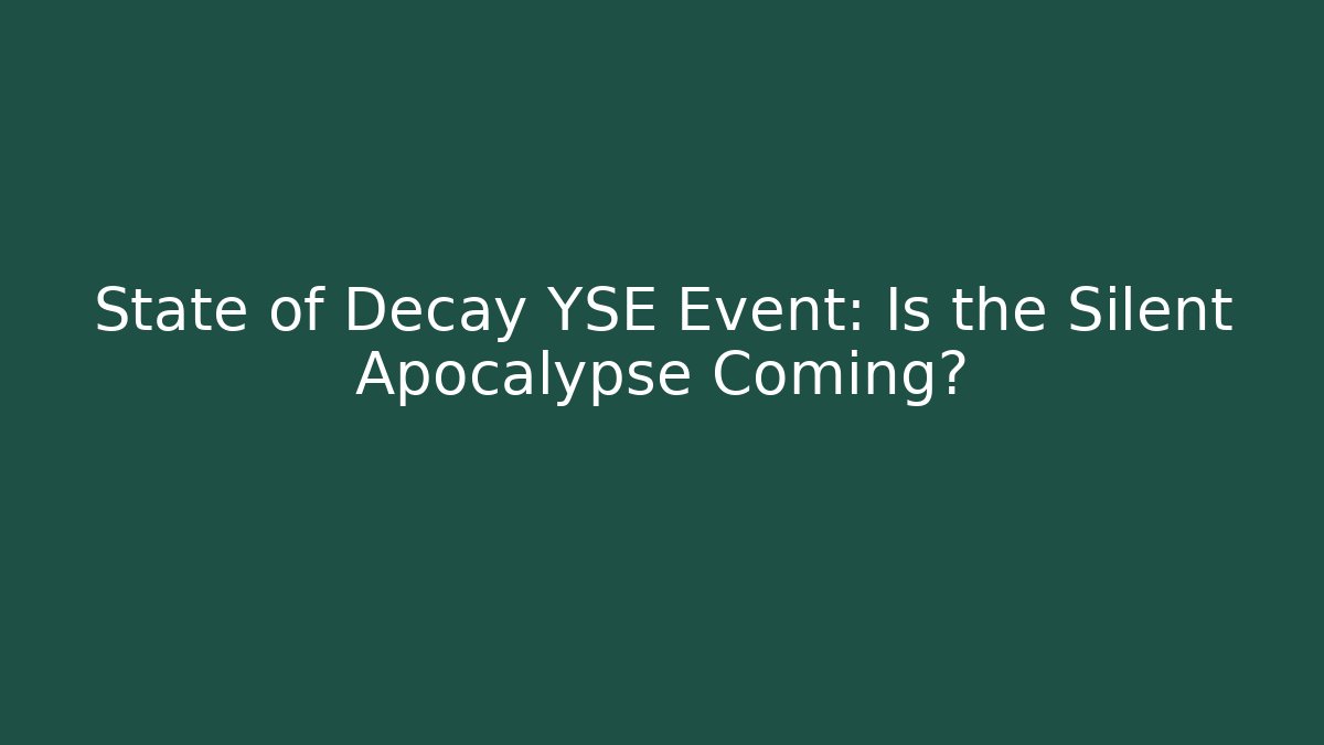 State of Decay YSE Event: Is the Silent Apocalypse Coming?
