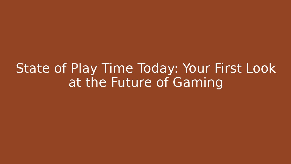 State of Play Time Today: Your First Look at the Future of Gaming