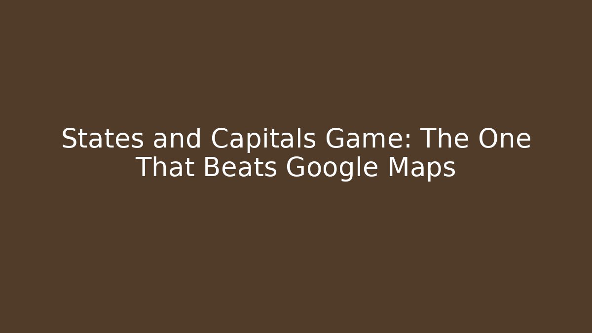 States and Capitals Game: The One That Beats Google Maps