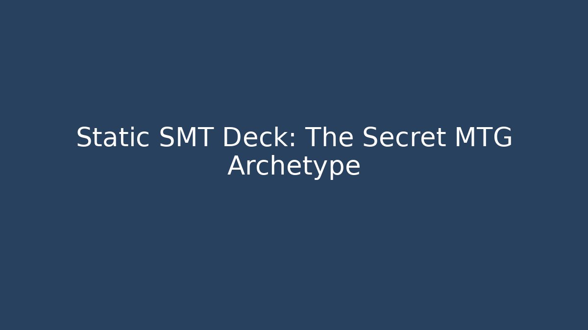 Static SMT Deck: The Secret MTG Archetype