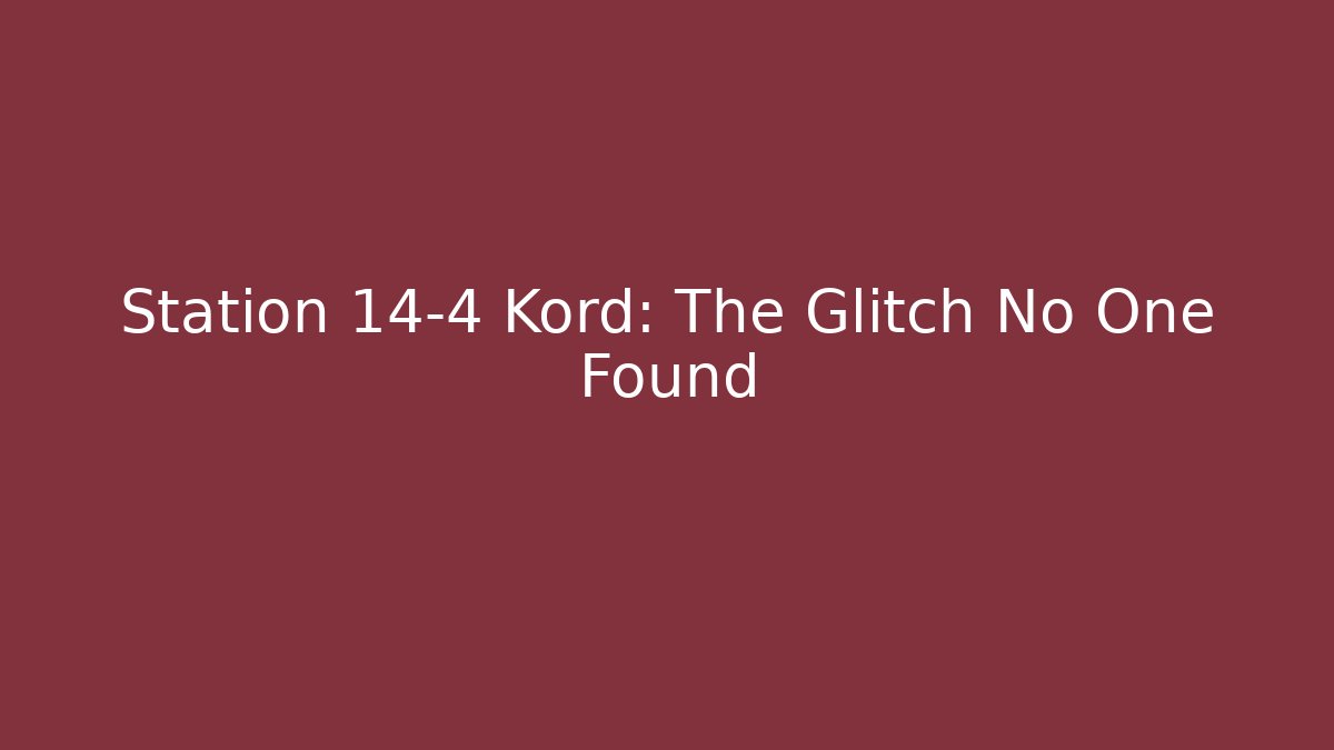 Station 14-4 Kord: The Glitch No One Found
