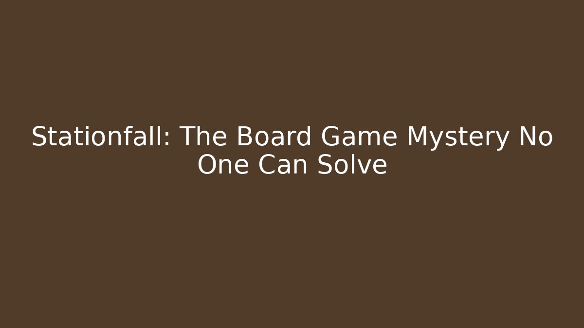Stationfall: The Board Game Mystery No One Can Solve