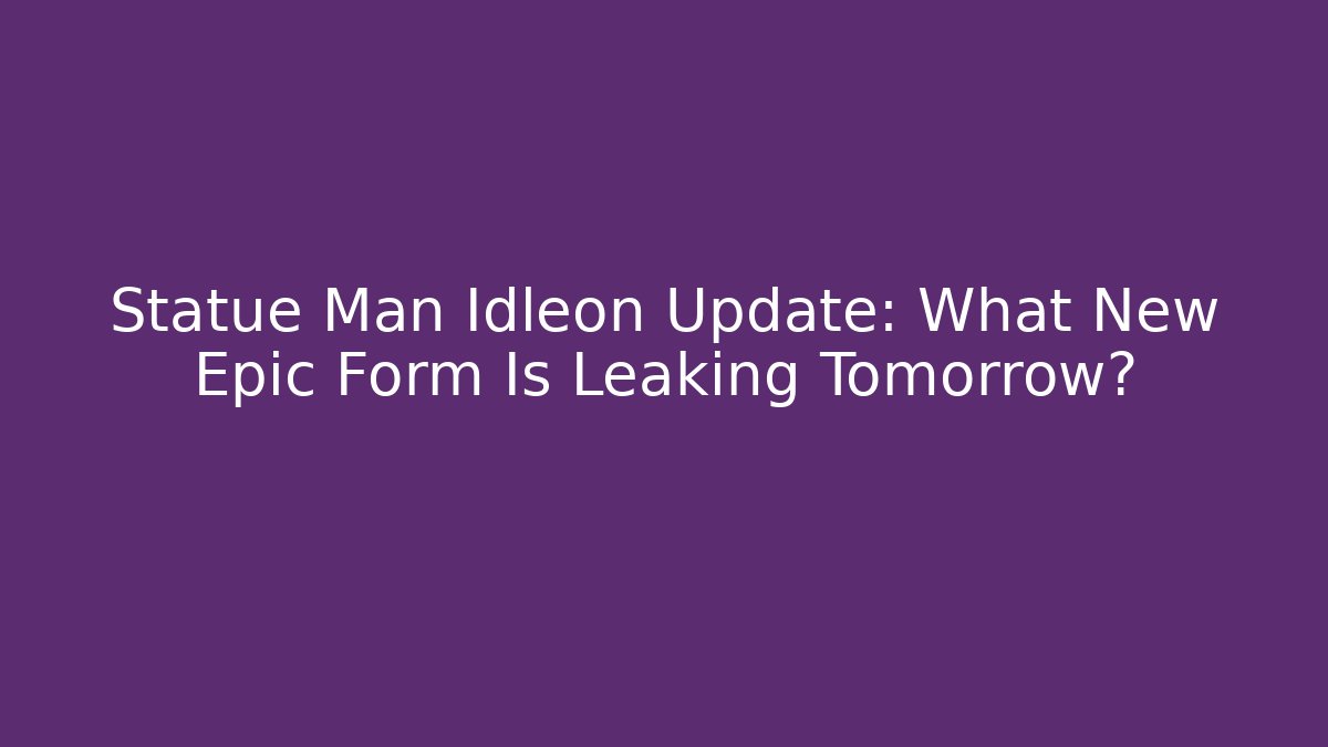 Statue Man Idleon Update: What New Epic Form Is Leaking Tomorrow?