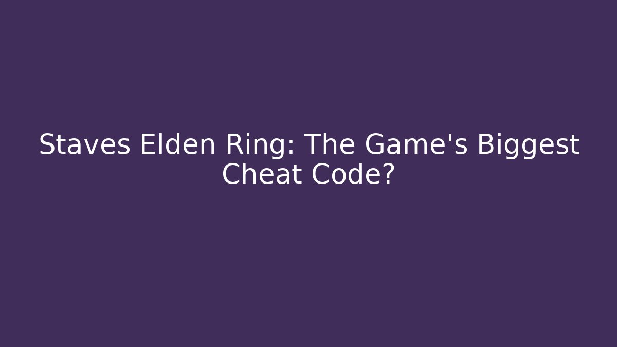 Staves Elden Ring: The Game's Biggest Cheat Code?
