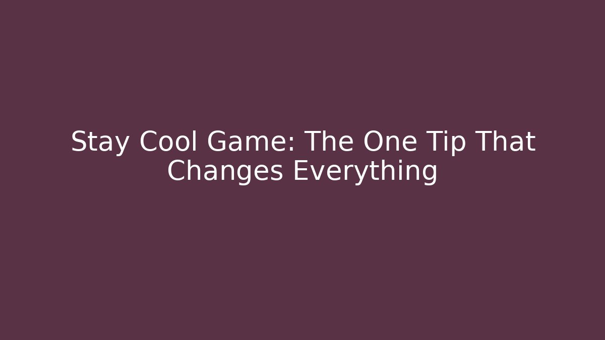 Stay Cool Game: The One Tip That Changes Everything