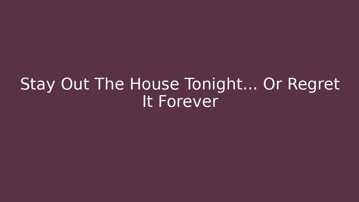 Stay Out The House Tonight… Or Regret It Forever